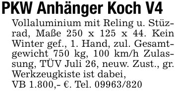 PKW Anhänger Koch V4Vollaluminium mit Reling u. Stüzrad, Maße 250 x 125 x 44. Kein Winter gef., 1. Hand, zul. Gesamtgewicht 750 kg, 100 km/h Zulassung, TÜV Juli 26, neuw. Zust., gr. Werkzeugkiste ist dabei,VB 1.800,- €. Tel. ***