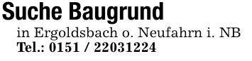 Suche Baugrund in Ergoldsbach o. Neufahrn i. NB Tel.: ***