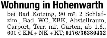 Wohnung in Hohenwarthbei Bad Kötzing, 90 m², 2 Schlafzim., Bad, WC, EBK, Abstellraum, Carport, Terr. mit Garten, ab 1.6., 600 € KM + NK + KT; ***