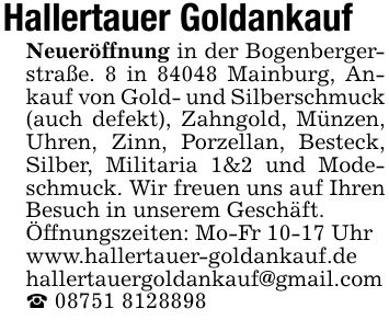 Hallertauer Goldankauf Neueröffnung in der Bogenbergerstraße. 8 in 84048 Mainburg, Ankauf von Gold- und Silberschmuck (auch defekt), Zahngold, Münzen, Uhren, Zinn, Porzellan, Besteck, Silber, Militaria 1&2 und Modeschmuck. Wir freuen uns auf Ihren Besuch in unserem Geschäft.Öffnungszeiten: Mo-Fr 10-17 Uhrwww.hallertauer-goldankauf.dehallertauergoldankauf@gmail.com_ ***