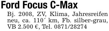 Ford Focus C-MaxBj. 2008, ZV, Klima, Jahresreifen neu, ca. 110' km, Fb. silber-grau, VB 2.500 €, Tel. ***
