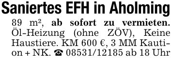 Saniertes EFH in Aholming89 m², ab sofort zu vermieten. Öl-Heizung (ohne ZÖV), Keine Haustiere. KM 600 €, 3 MM Kaution + NK. _ *** ab 18 Uhr
