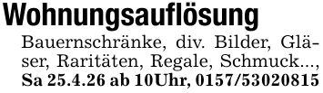 WohnungsauflösungBauernschränke, div. Bilder, Gläser, Raritäten, Regale, Schmuck..., Sa 25.4.26 ab 10Uhr, ***