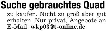 Suche gebrauchtes Quad zu kaufen. Nicht zu groß aber gut erhalten. Nur privat, Angebote an E-Mail: wkp03@t-online.de