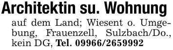 Architektin su. Wohnungauf dem Land; Wiesent o. Umgebung, Frauenzell, Sulzbach/Do., kein DG, Tel. ***