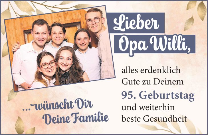 alles erdenklich Gute zu Deinem 95. Geburtstag und weiterhin beste GesundheitLieber Opa Willi,...wünscht Dir Deine Familie
