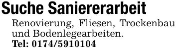 Suche SaniererarbeitRenovierung, Fliesen, Trockenbau und Bodenlegearbeiten.Tel: ***