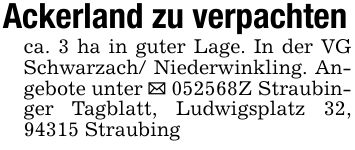 Ackerland zu verpachtenca. 3 ha in guter Lage. In der VG Schwarzach/ Niederwinkling. Angebote unter _ ***Z Straubinger Tagblatt, Ludwigsplatz 32, 94315 Straubing