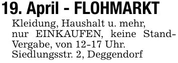 19. April - FLOHMARKT Kleidung, Haushalt u. mehr,nur EINKAUFEN, keine StandVergabe, von 12-17 Uhr. Siedlungsstr. 2, Deggendorf