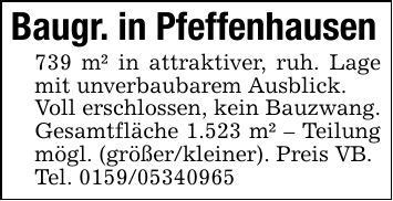 Baugr. in Pfeffenhausen739 m² in attraktiver, ruh. Lage mit unverbaubarem Ausblick.Voll erschlossen, kein Bauzwang. Gesamtfläche 1.523 m² - Teilung mögl. (größer/kleiner). Preis VB.Tel. ***