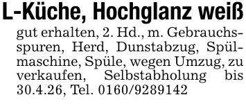 L-Küche, Hochglanz weißgut erhalten, 2. Hd., m. Gebrauchsspuren, Herd, Dunstabzug, Spülmaschine, Spüle, wegen Umzug, zu verkaufen, Selbstabholung bis 30.4.26, Tel. ***