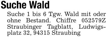 Suche WaldSuche 1 bis 6 Tgw. Wald mit oder ohne Bestand. Chiffre ***Z Straubinger Tagblatt, Ludwigsplatz 32, 94315 Straubing