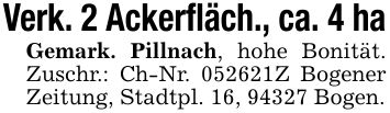 Verk. 2 Ackerfläch., ca. 4 haGemark. Pillnach, hohe Bonität. Zuschr.: Ch-Nr. ***Z Bogener Zeitung, Stadtpl. 16, 94327 Bogen.