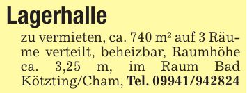 Lagerhallezu vermieten, ca. 740 m² auf 3 Räume verteilt, beheizbar, Raumhöhe ca. 3,25 m, im Raum Bad Kötzting/Cham, Tel. ***