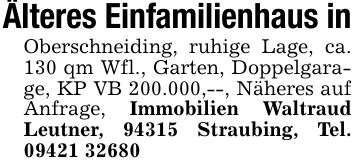 Älteres Einfamilienhaus inOberschneiding, ruhige Lage, ca. 130 qm Wfl., Garten, Doppelgarage, KP VB 200.000,--, Näheres auf Anfrage, Immobilien Waltraud Leutner, 94315 Straubing, Tel. ***