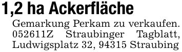 1,2 ha AckerflächeGemarkung Perkam zu verkaufen. ***Z Straubinger Tagblatt, Ludwigsplatz 32, 94315 Straubing