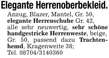 Elegante Herrenoberbekleid.Anzug, Blazer, Mantel, Gr. 50,elegante Herrenschuhe Gr. 42,alle sehr neuwertig, sehr schöne handgestricke Herrenweste, beige,Gr. 50, passend dazu Trachtenhemd, Kragenweite 38;Tel. ***