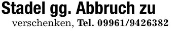 Stadel gg. Abbruch zuverschenken, Tel. ***