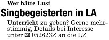 Wer hätte LustSingbegeisterten in LAUnterricht zu geben? Gerne mehrstimmig, Details bei Interesseunter _ ***Z an die LZ