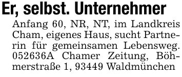 Er, selbst. UnternehmerAnfang 60, NR, NT, im Landkreis Cham, eigenes Haus, sucht Partnerin für gemeinsamen Lebensweg. ***A Chamer Zeitung, Böhmerstraße 1, 93449 Waldmünchen