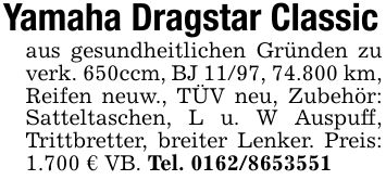 Yamaha Dragstar Classicaus gesundheitlichen Gründen zu verk. 650ccm, BJ 11/97, 74.800 km, Reifen neuw., TÜV neu, Zubehör: Satteltaschen, L u. W Auspuff, Trittbretter, breiter Lenker. Preis: 1.700 € VB. Tel. ***