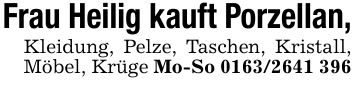 Frau Heilig kauft Porzellan,Kleidung, Pelze, Taschen, Kristall, Möbel, Krüge Mo-So ***