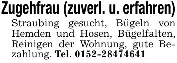 Zugehfrau (zuverl. u. erfahren)Straubing gesucht, Bügeln von Hemden und Hosen, Bügelfalten, Reinigen der Wohnung, gute Bezahlung. Tel. ***