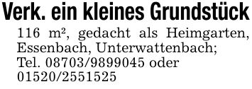 Verk. ein kleines Grundstück116 m², gedacht als Heimgarten, Essenbach, Unterwattenbach;Tel. *** oder***