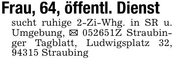 Frau, 64, öffentl. Dienstsucht ruhige 2-Zi-Whg. in SR u. Umgebung, _ ***Z Straubinger Tagblatt, Ludwigsplatz 32, 94315 Straubing