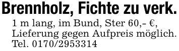 Brennholz, Fichte zu verk.1 m lang, im Bund, Ster 60,- €,Lieferung gegen Aufpreis möglich. Tel. ***