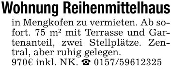 Wohnung Reihenmittelhaus in Mengkofen zu vermieten. Ab sofort. 75 m² mit Terrasse und Gartenanteil, zwei Stellplätze. Zentral, aber ruhig gelegen. 970€ inkl. NK. _ ***