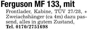 Ferguson MF 133, mit Frontlader, Kabine, TÜV 27/28, + Zweiachshänger (ca 4m) dazu passend, alles in gutem Zustand,Tel. ***