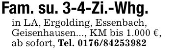 Fam. su. 3-4-Zi.-Whg.in LA, Ergolding, Essenbach,Geisenhausen..., KM bis 1.000 €,ab sofort, Tel. ***