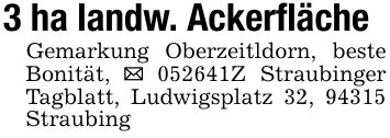 3 ha landw. AckerflächeGemarkung Oberzeitldorn, beste Bonität, _ ***Z Straubinger Tagblatt, Ludwigsplatz 32, 94315 Straubing