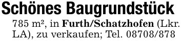 Schönes Baugrundstück785 m², in Furth/Schatzhofen (Lkr. LA), zu verkaufen; Tel. ***