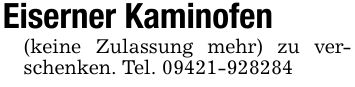 Eiserner Kaminofen(keine Zulassung mehr) zu verschenken. Tel. ***