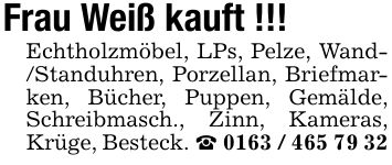 Frau Weiß kauft !!!Echtholzmöbel, LPs, Pelze, Wand- /Standuhren, Porzellan, Briefmarken, Bücher, Puppen, Gemälde, Schreibmasch., Zinn, Kameras, Krüge, Besteck. _ ***