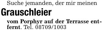 Suche jemanden, der mir meinenGrauschleiervom Porphyr auf der Terrasse entfernt. Tel. ***