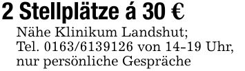 2 Stellplätze á 30 €Nähe Klinikum Landshut;Tel. *** von 14-19 Uhr,nur persönliche Gespräche