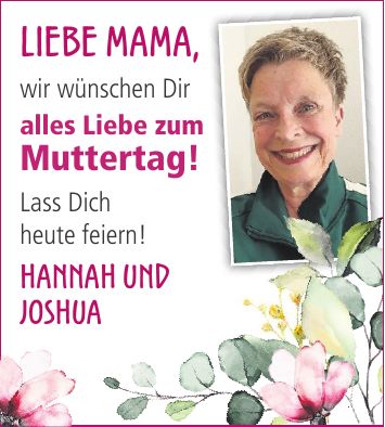 Liebe Mama, wir wünschen Dir alles Liebe zum Muttertag! Lass Dich heute feiern! Hannah und Joshua