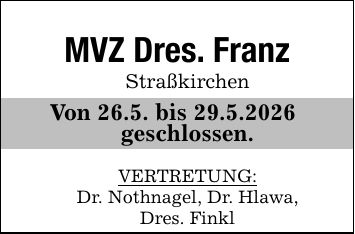 MVZ Dres. Franz Straßkirchen Von 26.5. bis 29.5.2026 geschlossen. VERTRETUNG: Dr. Nothnagel, Dr. Hlawa, Dres. Finkl