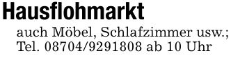 Hausflohmarktauch Möbel, Schlafzimmer usw.; Tel. *** ab 10 Uhr