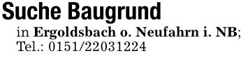Suche Baugrundin Ergoldsbach o. Neufahrn i. NB;Tel.: ***