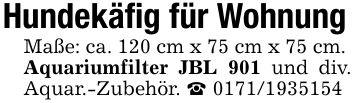 Hundekäfig für Wohnung Maße: ca. 120 cm x 75 cm x 75 cm. Aquariumfilter JBL 901 und div. Aquar.-Zubehör. _ ***