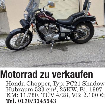Motorrad zu verkaufen Honda Chopper, Typ: PC21 Shadow Hubraum 583 cm³, 25KW, Bj. 1997 KM: 11.780, TÜV 4/28, VB: 2.100 €; Tel. ***