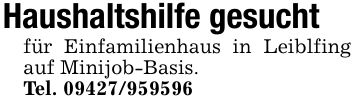 Haushaltshilfe gesuchtfür Einfamilienhaus in Leiblfing auf Minijob-Basis.Tel. ***