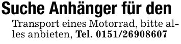 Suche Anhänger für denTransport eines Motorrad, bitte alles anbieten, Tel. ***