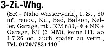 3-Zi.-Whg.(SR - Nähe Wasserwerk), 1. St., 80 m², renov., Kü., Bad, Balkon, Keller, Garage, mtl. KM 680,- € + NK + Garage, KT (3 MM), keine HT, ab 1.7.26 od. auch später zu verm., Tel. ***