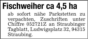 Fischweiher ca 4,5 ha ab sofort nähe Parkstetten zu verpachten, Zuschriften unter Chiffre ***Z an Straubinger Tagblatt, Ludwigsplatz 32, 94315 Straubing.