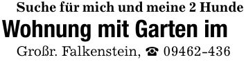 Suche für mich und meine 2 HundeWohnung mit Garten imGroßr. Falkenstein, _ ***